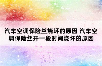 汽车空调保险丝烧坏的原因 汽车空调保险丝开一段时间烧坏的原因